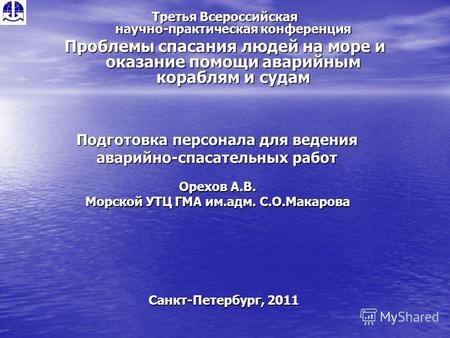 Подготовка персонала для ведения аварийно-спасательных работ Орехов А.В. Морской УТЦ ГМА им.адм. С.О.Макарова Санкт-Петербург, 2011 Третья Всероссийская.