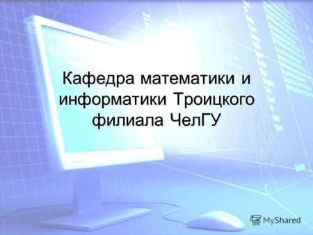 Кафедра математики и информатики Троицкого филиала ЧелГУ.