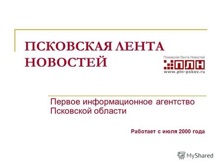 ПСКОВСКАЯ ЛЕНТА НОВОСТЕЙ Первое информационное агентство Псковской области Работает с июля 2000 года.