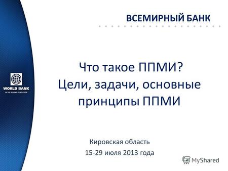 Что такое ППМИ? Цели, задачи, основные принципы ППМИ Кировская область 15-29 июля 2013 года ВСЕМИРНЫЙ БАНК.