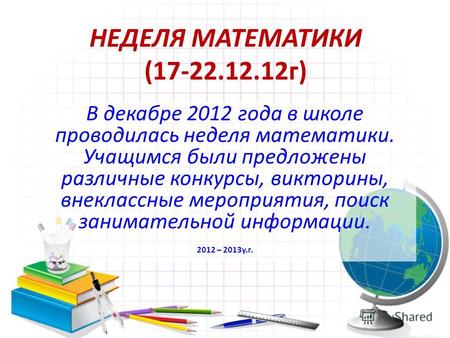 НЕДЕЛЯ МАТЕМАТИКИ (17-22.12.12г) В декабре 2012 года в школе проводилась неделя математики. Учащимся были предложены различные конкурсы, викторины, внеклассные.