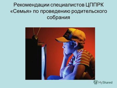 Рекомендации специалистов ЦППРК «Семья» по проведению родительского собрания.