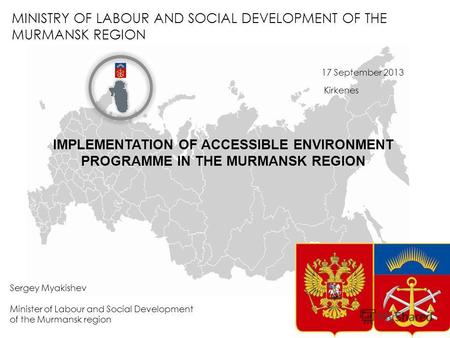 MINISTRY OF LABOUR AND SOCIAL DEVELOPMENT OF THE MURMANSK REGION Sergey Myakishev Minister of Labour and Social Development of the Murmansk region 17 September.
