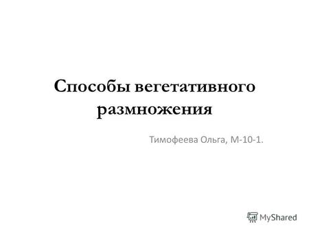 Способы вегетативного размножения Тимофеева Ольга, М-10-1.
