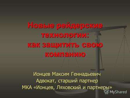 Новые рейдерские технологии: как защитить свою компанию Ионцев Максим Геннадьевич Адвокат, старший партнер МКА «Ионцев, Ляховский и партнеры»