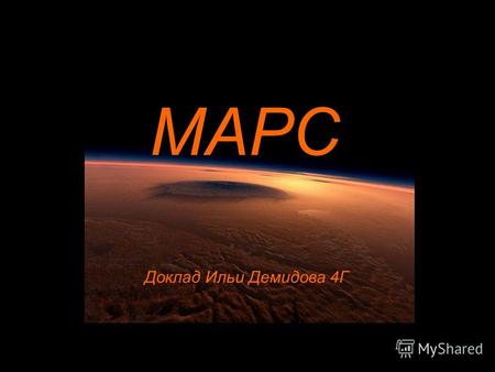 МАРС Доклад Ильи Демидова 4Г. Марс четвёртая по удалённости от Солнца и седьмая по размерам планета Солнечной системы; масса планеты составляет около.
