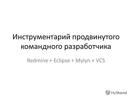 Инструментарий продвинутого командного разработчика Redmine + Eclipse + Mylyn + VCS.