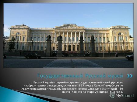 Русский музей - первый в стране государственный музей русского изобразительного искусства, основан в 1895 году в Санкт-Петербурге по Указу императора Николая.