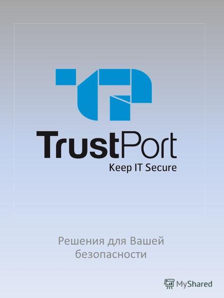 Решения для Вашей безопасности. TrustPort - 1 в мире Представляем Вашему вниманию антивирусный продукт 1 в мире - TrustPort. Продукты TrustPort успешно.
