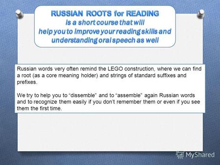 Russian words very often remind the LEGO construction, where we can find a root (as a core meaning holder) and strings of standard suffixes and prefixes.