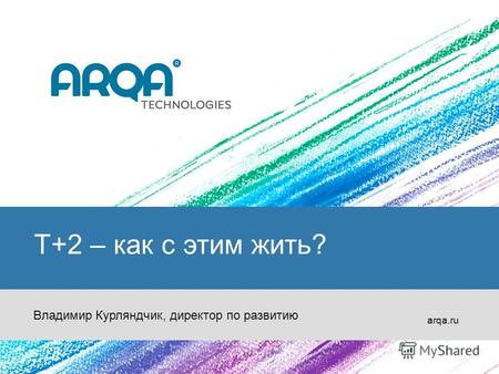 T+2 – как с этим жить? arqa.ru Владимир Курляндчик, директор по развитию.