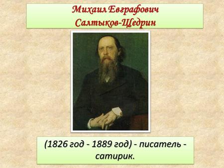 Михаил Евграфович Салтыков-Щедрин (1826 год год) - писатель - сатирик.