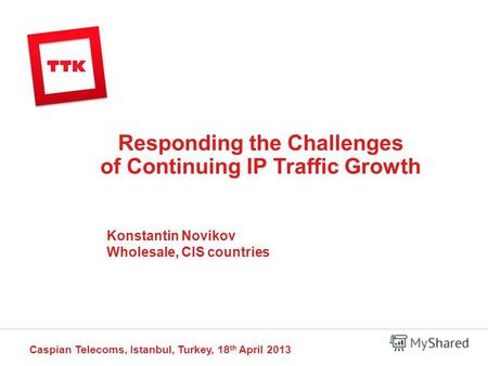 Responding the Challenges of Continuing IP Traffic Growth Caspian Telecoms, Istanbul, Turkey, 18 th April 2013 Konstantin Novikov Wholesale, CIS countries.
