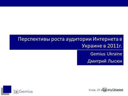 Перспективы роста аудитории Интернета в Украине в 2011г. Gemius Ukraine Дмитрий Лысюк Киев, 25 февраля, 20101г.