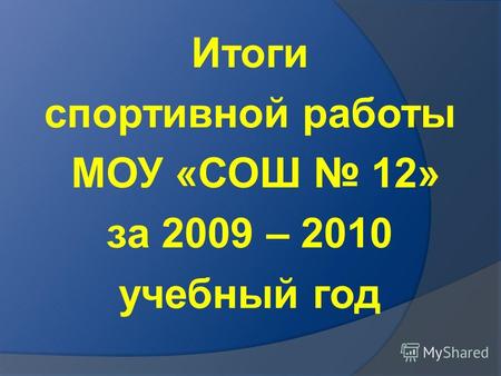 Итоги спортивной работы МОУ «СОШ 12» за 2009 – 2010 учебный год.