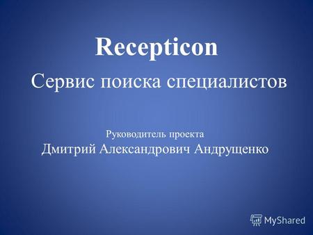 Recepticon Сервис поиска специалистов Руководитель проекта Дмитрий Александрович Андрущенко.