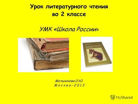 Урок литературного чтения во 2 классе УМК «Школа России » Мельникова О.Ю. М о с к в а – 2 0 1 3.