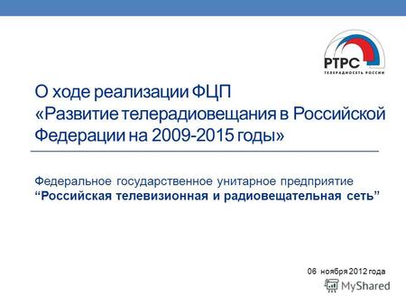 О ходе реализации ФЦП «Развитие телерадиовещания в Российской Федерации на 2009-2015 годы» Федеральное государственное унитарное предприятие Российская.