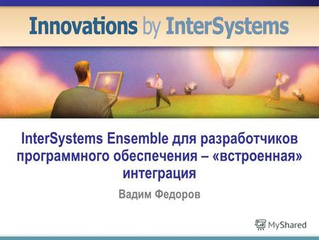 InterSystems Ensemble для разработчиков программного обеспечения – «встроенная» интеграция Вадим Федоров.