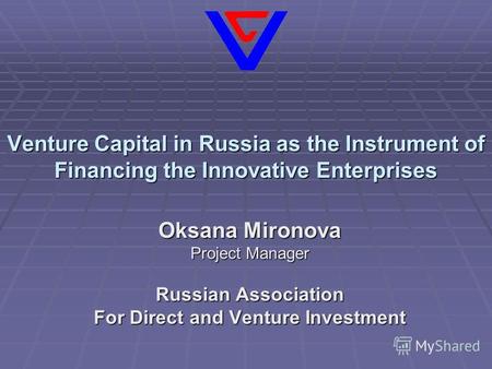 Venture Capital in Russia as the Instrument of Financing the Innovative Enterprises Oksana Mironova Project Manager Russian Association For Direct and.