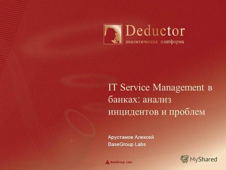 Арустамов Алексей BaseGroup Labs IT Service Management в банках : анализ инцидентов и проблем.