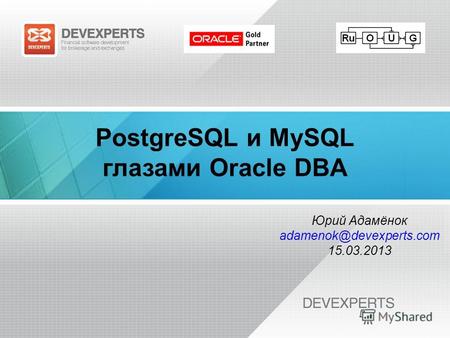 PostgreSQL и MySQL глазами Oracle DBA Юрий Адамёнок adamenok@devexperts.com 15.03.2013.