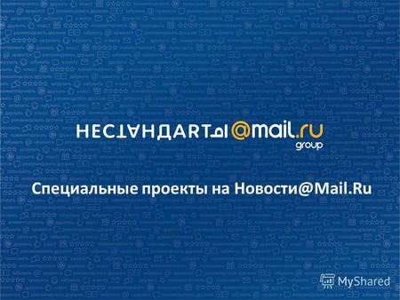 Специальные проекты на Новости@Mail.Ru. Плюсы проекта: 1.Большой охват - более 17,7 млн человек в месяц в России * 2.Качественная аудитория: Affinity.