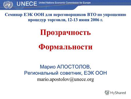 Семинар ЕЭК ООН для переговорщиков ВТО по упрощению процедур торговли, 12-13 июня 2006 г. Прозрачность Формальности Марио АПОСТОЛОВ, Региональный советник,