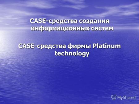 CASE-средства создания информационных систем CASE-средства фирмы Platinum technology.