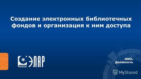 Создание электронных библиотечных фондов и организация к ним доступа ФИО, Должность.