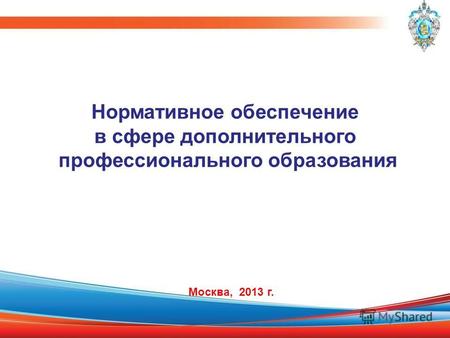 Нормативное обеспечение в сфере дополнительного профессионального образования Москва, 2013 г.