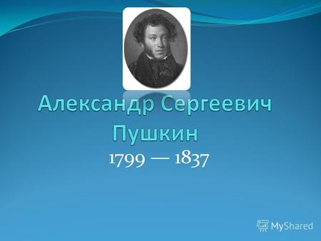 1799 1837 Александр Сергеевич Пушкин родился 26 мая (6 июня н.с.) в Москве, в Немецкой слободе. Отец, Сергей Львович, принадлежал к старинному дворянскому.