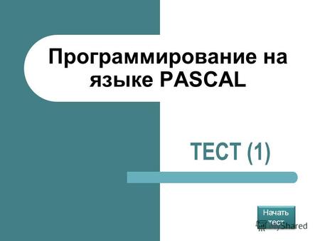 Программирование на языке PASCAL ТЕСТ (1) Начать тест Начать тест.