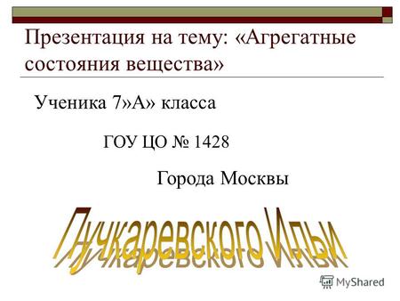 Презентация на тему: «Агрегатные состояния вещества» Ученика 7»А» класса ГОУ ЦО 1428 Города Москвы.