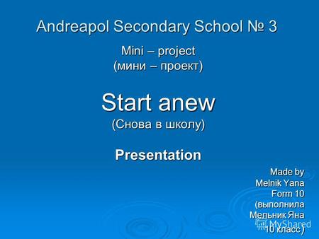 Andreapol Secondary School 3 Mini – project (мини – проект) Start anew (Снова в школу) Presentation Made by Made by Melnik Yana Melnik Yana Form 10 Form.