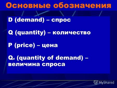 Основные обозначения D (demand) – спрос Q (quantity) – количество P (price) – цена Q d (quantity of demand) – величина спроса.