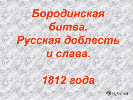 Бородинская битва. Русская доблесть и слава. 1812 года.
