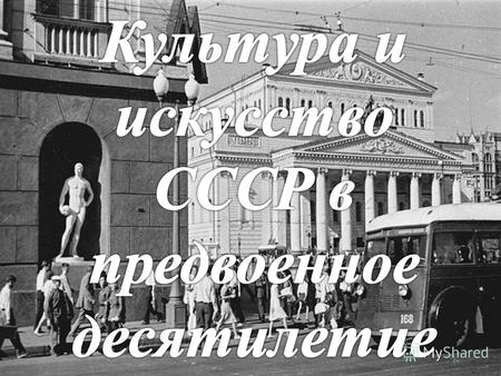 Общие тенденции развития культуры СССР в 1930-е годы развитие культуры в рамках единой идеологии построения социализма; главная цель – воспитание нового.