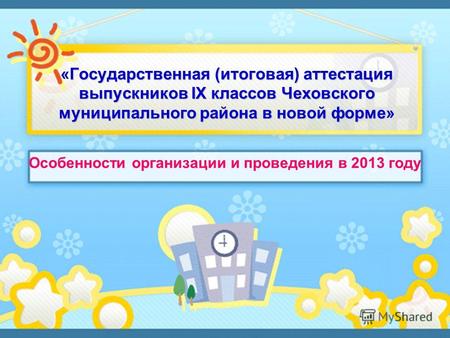 Государственная (итоговая) аттестация выпускников IX классов Чеховского муниципального района в новой форме «Государственная (итоговая) аттестация выпускников.