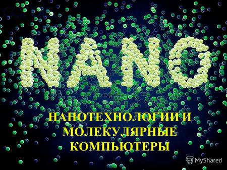 НАНОТЕХНОЛОГИИ И МОЛЕКУЛЯРНЫЕ КОМПЬЮТЕРЫ. Введение Цель работы: Изучение понятия нанотехнологии и переспективы их развития в компьютерном мире. Задачи: