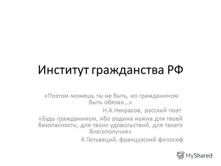 Институт гражданства РФ «Поэтом можешь ты не быть, но гражданином быть обязан…» Н.А.Некрасов, русский поэт «Будь гражданином, ибо родина нужна для твоей.