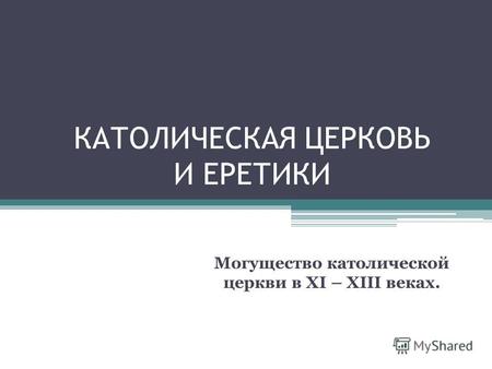 КАТОЛИЧЕСКАЯ ЦЕРКОВЬ И ЕРЕТИКИ Могущество католической церкви в XI – XIII веках.