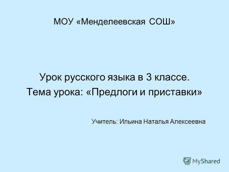 МОУ «Менделеевская СОШ» Урок русского языка в 3 классе. Тема урока: «Предлоги и приставки» Учитель: Ильина Наталья Алексеевна.