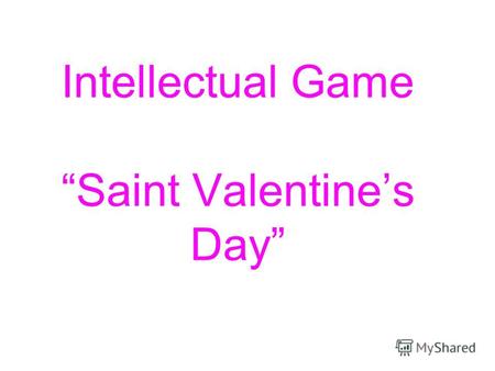 Intellectual Game Saint Valentines Day. Saint Valentines Day Tomorrow is Saint Valentines Day All in the morning betime, And I a maid at your window To.