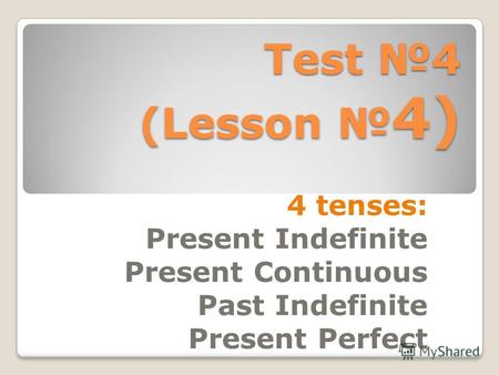 Test 4 (Lesson 4) 4 tenses: Present Indefinite Present Continuous Past Indefinite Present Perfect.
