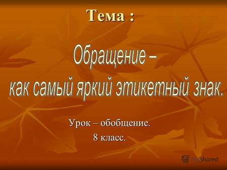 Тема : Урок – обобщение. 8 класс.. Цель урока: 1. Уточнение и расширение знаний об обращении, как особой структурной части предложения. 2. Усовершенствование.