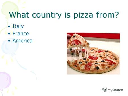 What country is pizza from? Italy France America.