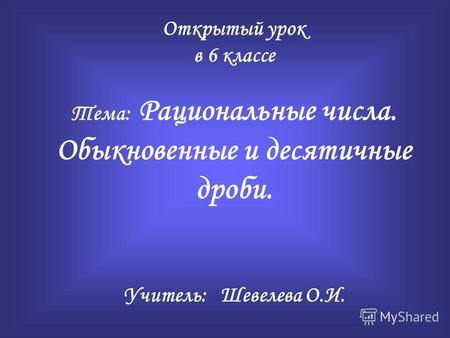 Открытый урок в 6 классе Тема: Рациональные числа. Обыкновенные и десятичные дроби. Учитель: Шевелева О.И.