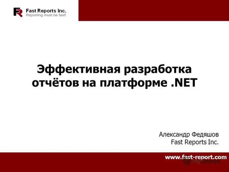 Эффективная разработка отчётов на платформе.NET Александр Федяшов Fast Reports Inc. www.fast-report.com.