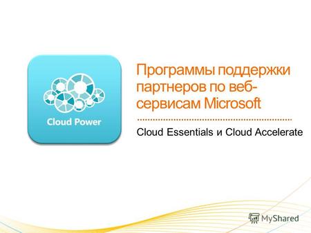 Cloud Essentials и Cloud Accelerate. 1. Программы поддержки партнеров по веб-службам Microsoft: a)Cloud Essentials b)Cloud Accelerate 2. Портал www.microsoftcloudpartner.comwww.microsoftcloudpartner.com.